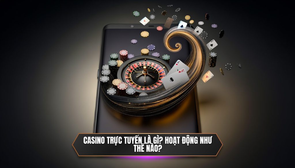 Casino trực tuyến là gì? Hoạt động như thế nào?